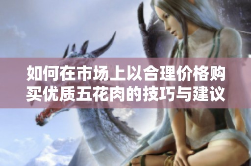 如何在市场上以合理价格购买优质五花肉的技巧与建议