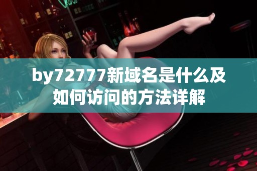 by72777新域名是什么及如何访问的方法详解