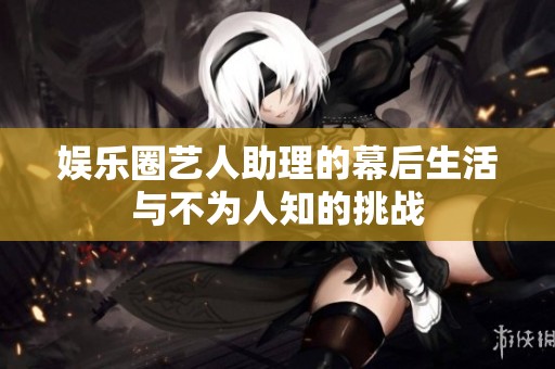 娱乐圈艺人助理的幕后生活与不为人知的挑战