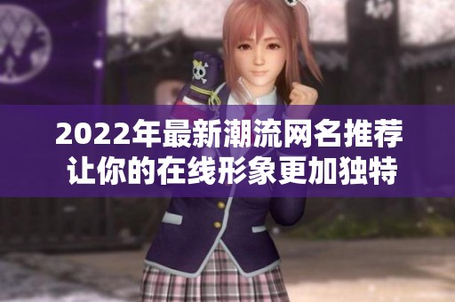 2022年最新潮流网名推荐 让你的在线形象更加独特