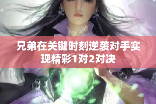 兄弟在关键时刻逆袭对手实现精彩1对2对决