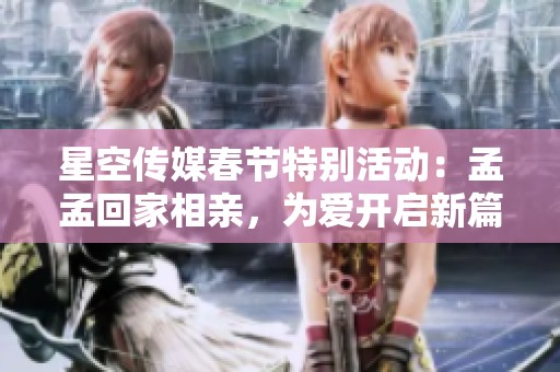星空传媒春节特别活动：孟孟回家相亲，为爱开启新篇章