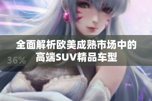 全面解析欧美成熟市场中的高端SUV精品车型
