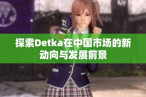 探索Detka在中国市场的新动向与发展前景