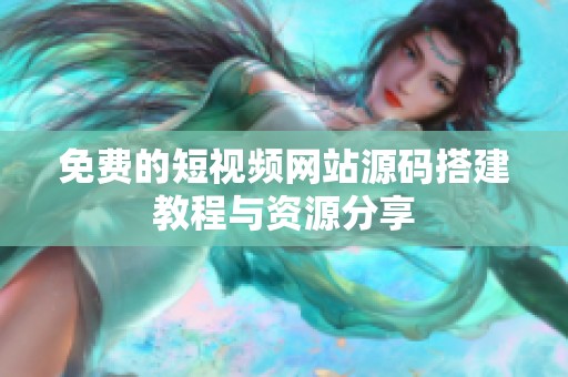 免费的短视频网站源码搭建教程与资源分享