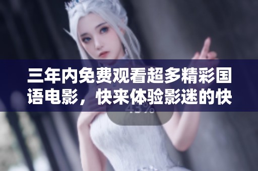 三年内免费观看超多精彩国语电影，快来体验影迷的快乐吧！