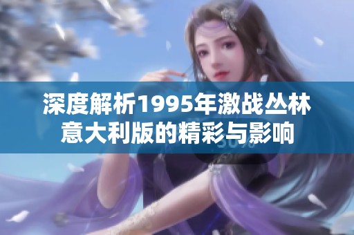 深度解析1995年激战丛林意大利版的精彩与影响