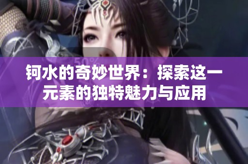 钶水的奇妙世界：探索这一元素的独特魅力与应用