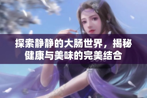 探索静静的大肠世界，揭秘健康与美味的完美结合