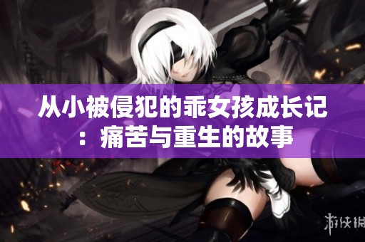 从小被侵犯的乖女孩成长记：痛苦与重生的故事
