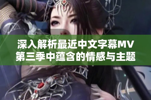 深入解析最近中文字幕MV第三季中蕴含的情感与主题