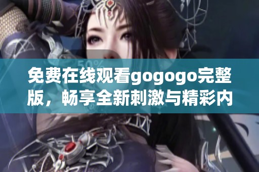 免费在线观看gogogo完整版，畅享全新刺激与精彩内容