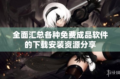 全面汇总各种免费成品软件的下载安装资源分享