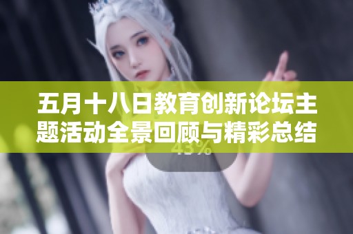 五月十八日教育创新论坛主题活动全景回顾与精彩总结