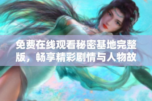 免费在线观看秘密基地完整版，畅享精彩剧情与人物故事