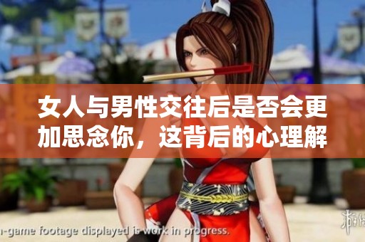 女人与男性交往后是否会更加思念你，这背后的心理解析
