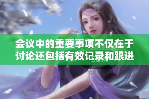 会议中的重要事项不仅在于讨论还包括有效记录和跟进