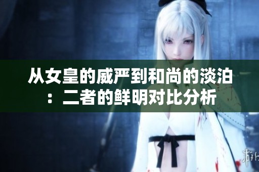 从女皇的威严到和尚的淡泊：二者的鲜明对比分析