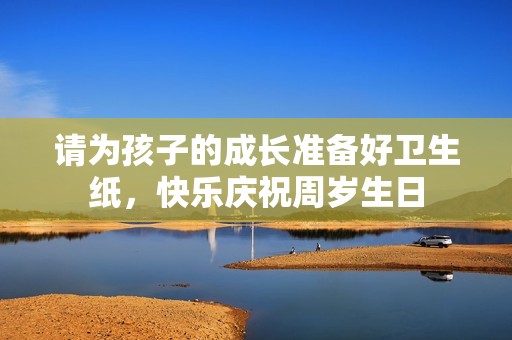 请为孩子的成长准备好卫生纸，快乐庆祝周岁生日