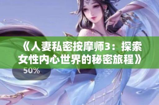 《人妻私密按摩师3：探索女性内心世界的秘密旅程》