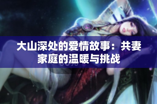 大山深处的爱情故事：共妻家庭的温暖与挑战