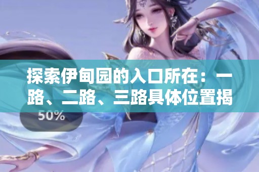 探索伊甸园的入口所在：一路、二路、三路具体位置揭秘