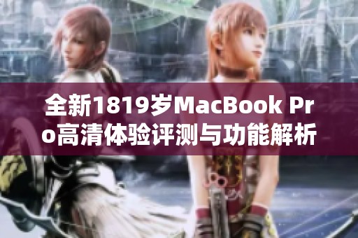 全新1819岁MacBook Pro高清体验评测与功能解析