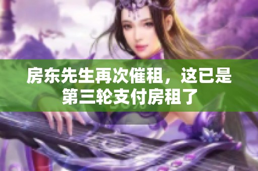 房东先生再次催租，这已是第三轮支付房租了