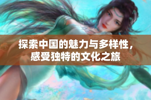 探索中国的魅力与多样性，感受独特的文化之旅