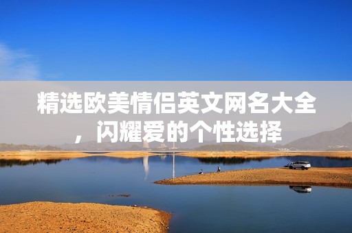 精选欧美情侣英文网名大全，闪耀爱的个性选择