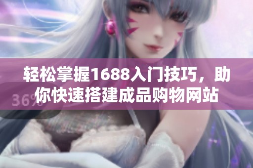 轻松掌握1688入门技巧，助你快速搭建成品购物网站