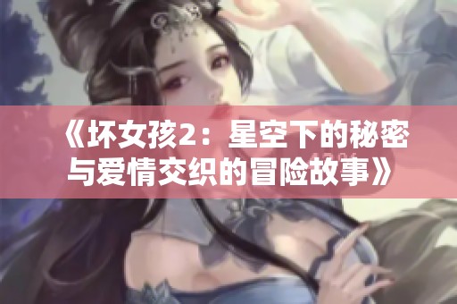 《坏女孩2：星空下的秘密与爱情交织的冒险故事》