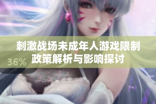 刺激战场未成年人游戏限制政策解析与影响探讨
