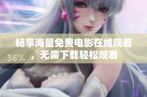 畅享海量免费电影在线观看，无需下载轻松观看