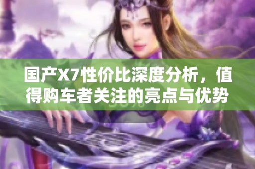 国产X7性价比深度分析，值得购车者关注的亮点与优势