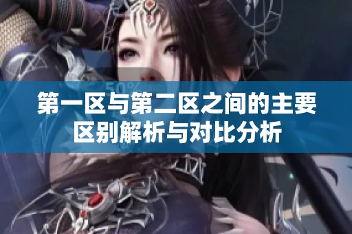 第一区与第二区之间的主要区别解析与对比分析
