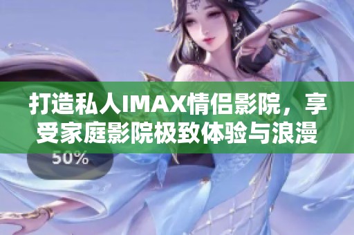 打造私人IMAX情侣影院，享受家庭影院极致体验与浪漫时刻