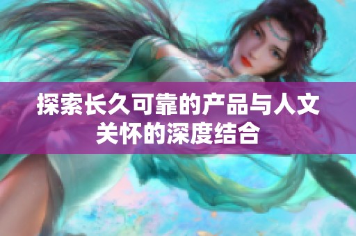 探索长久可靠的产品与人文关怀的深度结合