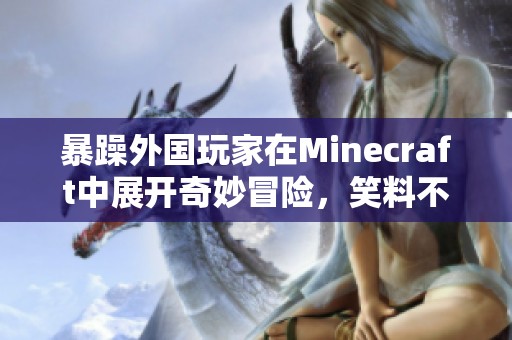 暴躁外国玩家在Minecraft中展开奇妙冒险，笑料不断