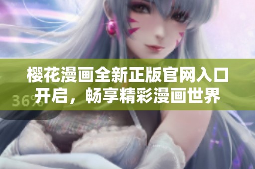 樱花漫画全新正版官网入口开启，畅享精彩漫画世界