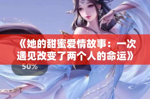 《她的甜蜜爱情故事：一次遇见改变了两个人的命运》