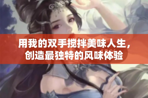 用我的双手搅拌美味人生，创造最独特的风味体验