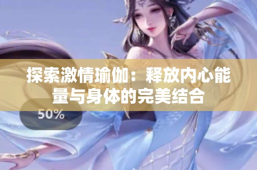 探索激情瑜伽：释放内心能量与身体的完美结合