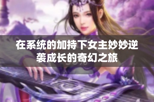 在系统的加持下女主妙妙逆袭成长的奇幻之旅