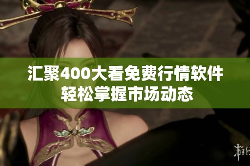 汇聚400大看免费行情软件 轻松掌握市场动态