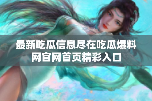 最新吃瓜信息尽在吃瓜爆料网官网首页精彩入口