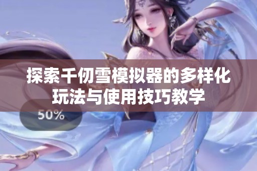 探索千仞雪模拟器的多样化玩法与使用技巧教学