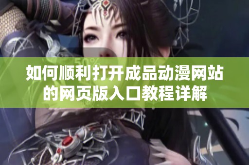 如何顺利打开成品动漫网站的网页版入口教程详解