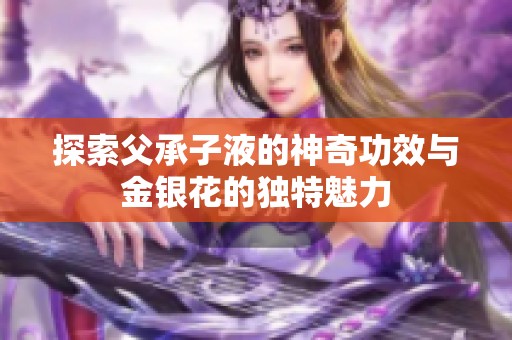 探索父承子液的神奇功效与金银花的独特魅力