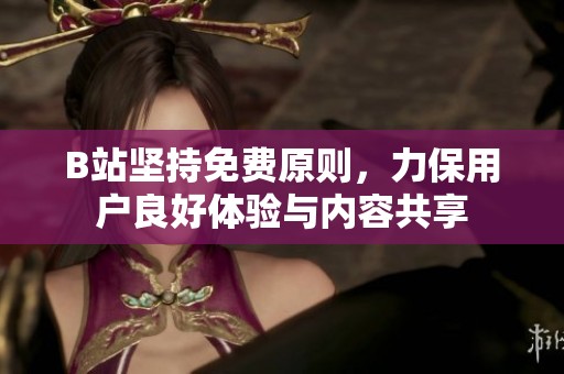 B站坚持免费原则，力保用户良好体验与内容共享